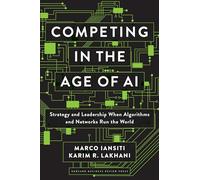 Competing in the Age of AI: Strategy and Leadership When Algorithms and Networks Run the World