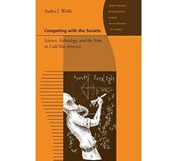 Competing with the Soviets: Science, Technology, and the State in Cold War America (Johns Hopkins Introductory Studies in the History of Science)