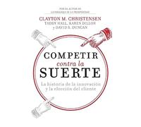 Competir contra la suerte: La historia de la innovación y la elección del cliente