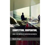 COMPETITION, COOPERATION, AND THE MESS OF MODERN BUSINESS (Business and Professional Development)
