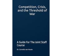 Competition, Crisis, and the Threshold of War: A Guide For The Joint Staff Course (Military Science)