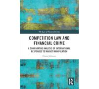 Competition Law and Financial Crime: A Comparative Analysis of International Responses to Market Manipulation (The Law of Financial Crime)