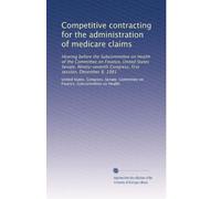 Competitive contracting for the administration of medicare claims: Hearing before the Subcommittee on Health of the Committee on Finance, United ... Congress, first session, December 8, 1981