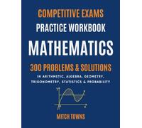 Competitive Exams Practice: Mathematics: 300 Problems in Arithmetic, Algebra, Geometry, Trigonometry, Statistics, and Probability (math workbooks for competitive exams)