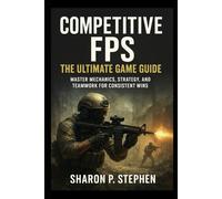 Competitive FPS: The Ultimate Game Guide: Master mechanics, strategy, and teamwork for consistent wins
