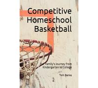 Competitive Homeschool Basketball: Our Family's Journey from Kindergarten to College