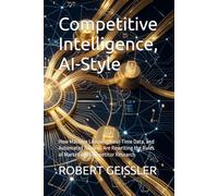 Competitive Intelligence, AI-Style: How Machine Learning, Real-Time Data, and Automated Analysis Are Rewriting the Rules of Market and Competitor Research (Marketing in the Age of AI)