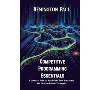 Competitive Programming Essentials: A Complete Guide to Algorithms, Data Structures, and Problem-Solving Techniques