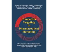 Competitor Targeting In Pharmaceutical Marketing: A Practical Guide to Mastering Competitor Targeting for Market Leadership in the Pharmaceutical Industry