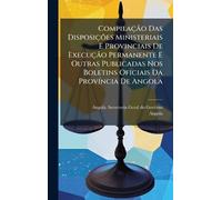 Compilação Das Disposições Ministeriais E Provinciais De Execução Permanente E Outras Publicadas Nos Boletins Oficiais Da ProvÃ-ncia De Angola