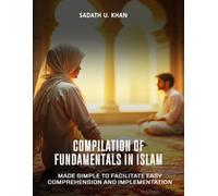Compilation of Fundamentals in Islam: Made Simple to Facilitate Easy Comprehension and Implementation