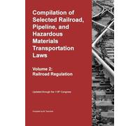 Compilation of Selected Railroad, Pipeline, and Hazardous Materials Transportation Laws Vol 2: Railroad Regulation