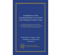 Compilation of the Communications Act of 1934 and related provisions of law: including Communications Act of 1934, Communications Satellite Act of 1962, selected provisions from the United States Code