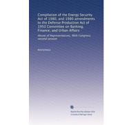 Compilation of the Energy Security Act of 1980, and 1980 amendments to the Defense Production Act of 1950 Committee on Banking, Finance, and Urban ... 96th Congress, second session: Volume 3
