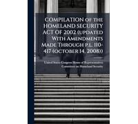 COMPILATION of the HOMELAND SECURITY ACT OF 2002 (updated With Amendments Made Through p.l. 110-417 (october 14, 2008))