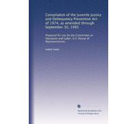Compilation of the Juvenile Justice and Delinquency Prevention Act of 1974, as amended through September 30, 1985: Prepared for use by the Committee ... and Labor, U.S. House of Representatives