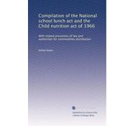 Compilation of the National school lunch act and the Child nutrition act of 1966: With related provisions of law and authorities for commodities distribution