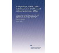 Compilation of the Older Americans Act of 1965 and related provisions of law: As amended through September 30, 1985 prepared for use by the Committee ... and Labor, U.S. House of Representatives