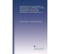 Compiled law of the Grand chapter of Royal arch masons of Michigan including the constitution, rules of order ... Adopted January 16, 1878. With amendments to and including session of 1917