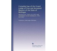 Compiled law of the Grand Lodge of Free and Accepted Masons of the State of Michigan: Revision of A.L. 5873, A.D. 1873, with amendments to and including A.L. 5911, A.D. 1911: Volume 1