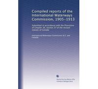 Compiled reports of the International Waterways Commission, 1905-1913: Submitted in accordance with the Provisions of Chapter 36, section 37 of the revised statues of Canada: Volume 2