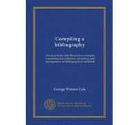 Compiling a bibliography: Practical hints with illustrative examples concerning the collection, recording, and arrangement of bibliographical materials