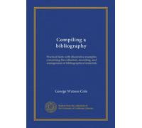 Compiling a bibliography (Vol-1): Practical hints with illustrative examples concerning the collection, recording, and arrangement of bibliographical materials