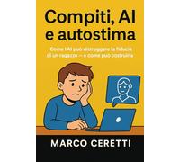 Compiti, AI e autostima: Come l’AI può distruggere la fiducia di un ragazzo e come può costruirla. (Crescere nell’Era Digitale)