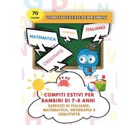 Compiti Estivi per Bambini di 7-8 Anni: Esercizi di Italiano, Matematica, Geografia e Creatività per la Seconda Elementare: Attività educative per ... matematica, italiano, geografia e creatività.
