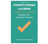 Compiti Senza Lacrime: Strategie DSA per Mamme Esauste: Come trasformare i pomeriggi di studio da battaglia quotidiana a momento sereno senza sensi di colpa (Supporto per bambini con DSA)