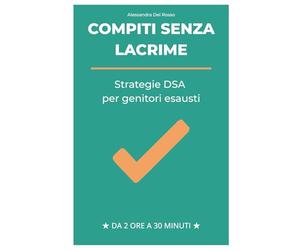 Compiti Senza Lacrime: Strategie DSA per Mamme Esauste: Come trasformare i pomeriggi di studio da battaglia quotidiana a momento sereno senza sensi di colpa (Supporto per bambini con DSA)