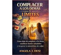COMPLACER A LOS DEMÁS Y LÍMITES: Cómo dejar de complacer a los demás, establecer límites saludables y recuperar tu autoestima sin culpa