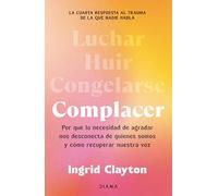 Complacer: Por Qué La Necesidad de Agradar Nos Desconecta de Quienes Somos Y Cómo Recuperar Nuestra Voz / Fawning