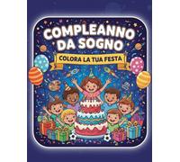 COMPLEANNO DA SOGNO: Colora la tua Festa: Un’avventura colorata piena di divertimento, idee e fantasia, perfetta per festeggiare il tuo giorno speciale!