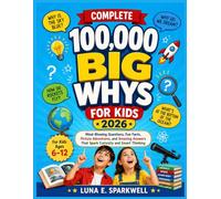 COMPLETE 100,000 BIG WHYS FOR KIDS 2026: Mind-Blowing Questions, Fun Facts, Picture Adventures, and Amazing Answers That Spark Curiosity and Smart Thinking For Kids Ages 6-12