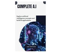 Complete A.I: Explore artificial intelligence concepts and build AI applications