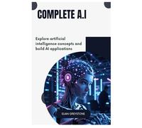 Complete A.I: Explore artificial intelligence concepts and build AI applications