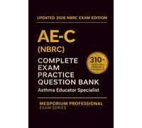 Complete AE-C (NBRC) Exam Question Bank: Asthma Educator Specialist: 310+ Practice Questions with Answers & Rationales - Updated 2026 Edition