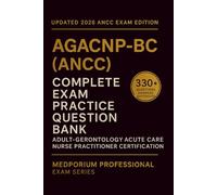 Complete (AGACNP-BC) (ANCC) Exam Question Bank: Adult-Gerontology Acute Care Nurse Practitioner Certification: 330+ Practice Questions with Answers & Rationales - Updated 2026 Edition