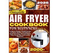 Complete Air Fryer Cookbook for Beginners: Foolproof, Budget-Friendly Recipes for Quick, Healthy, and Delicious Meals with Crispy, Flavorful Dishes, Time-Saving Tips, and Everyday Inspiration.