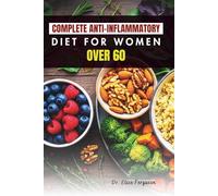 COMPLETE ANTI-INFLAMMATORY DIET FOR WOMEN OVER 60: Delicious Recipes to Support Joint, Heart, and Bone Health