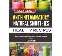 Complete Anti-inflammatory Natural Smoothies: Healthy Tasty delicious juices to boost immunity, improve joint health, reduce inflammation, detox and good everyday lifestyle