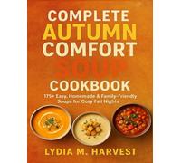 COMPLETE AUTUMN COMFORT SOUP COOKBOOK: 175+ Easy, Homemade & Family-Friendly Soups for Cozy Fall Nights