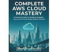 Complete AWS Cloud Mastery: A Practical Guide to Building Scalable, Secure, and Future-Ready Network Solutions: 1 (essential computer science digital library)