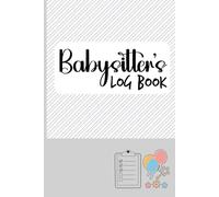 Complete Babysitter's Log Book: Nanny Communication Journal with Emergency Info, Daily Notes & Caregiver Reports for Families