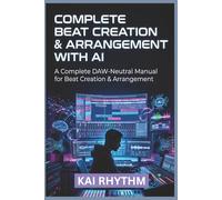 COMPLETE BEAT CREATION & ARRANGEMENT WITH AI: A Complete DAW-Neutral Manual for Beat Creation & Arrangement