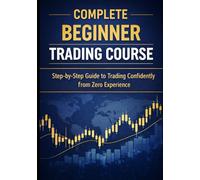 Complete Beginner Trading Course: Step-by-Step Guide to Trading Confidently from Zero Experience