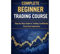 Complete Beginner Trading Course: Step-by-Step Guide to Trading Confidently from Zero Experience