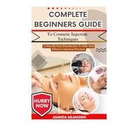 Complete Beginners Guide To Cosmetic Injection Techniques: A Step-By-Step Introduction To Safe And Effective Injection Practices