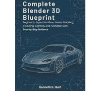 Complete Blender 3D Blueprint: Beginner to Expert Workflow Master Modeling, Texturing, Lighting, and Animation with Step-by-Step Guidance (design books)